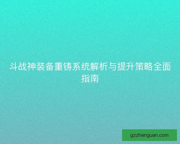 斗战神装备重铸系统解析与提升策略全面指南
