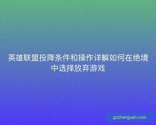 英雄联盟投降条件和操作详解如何在绝境中选择放弃游戏
