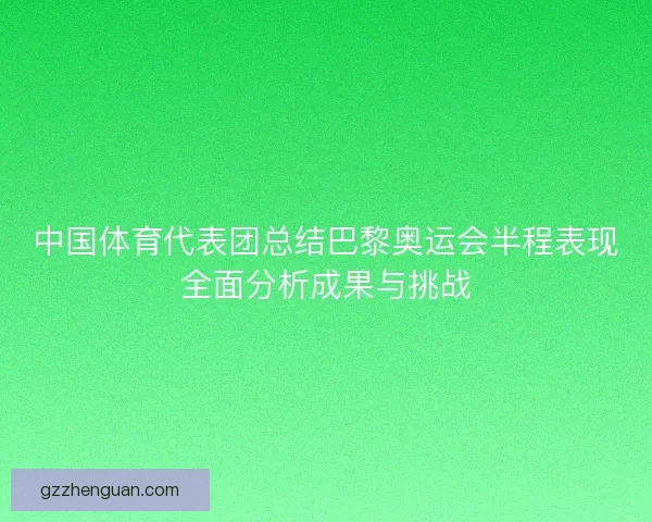 中国体育代表团总结巴黎奥运会半程表现全面分析成果与挑战
