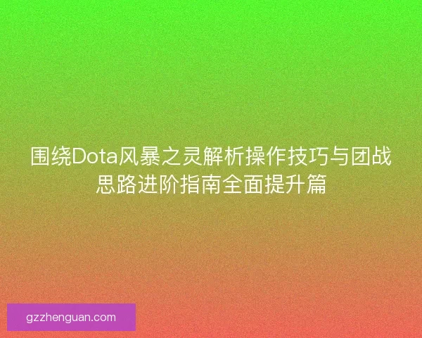 围绕Dota风暴之灵解析操作技巧与团战思路进阶指南全面提升篇