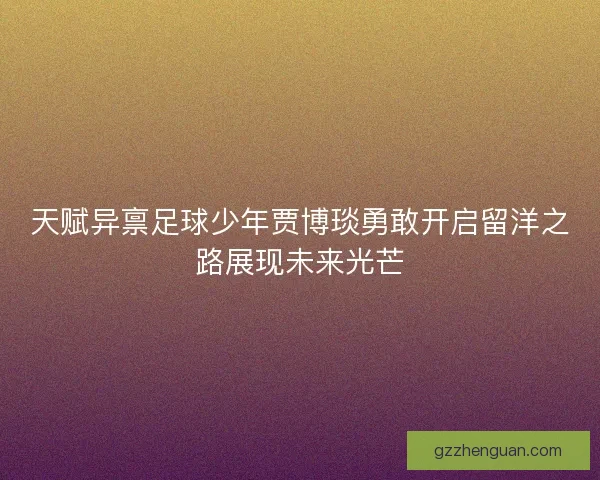 天赋异禀足球少年贾博琰勇敢开启留洋之路展现未来光芒