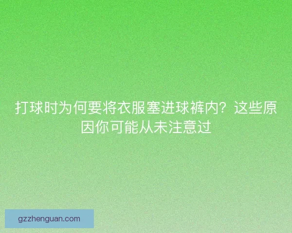 打球时为何要将衣服塞进球裤内？这些原因你可能从未注意过